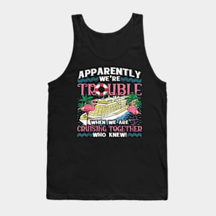 Apparently We're Trouble When We Are Cruising Together Tank Top